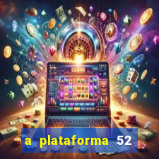 a plataforma 52 bet é confiável