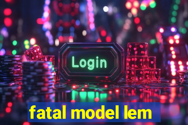 fatal model lem