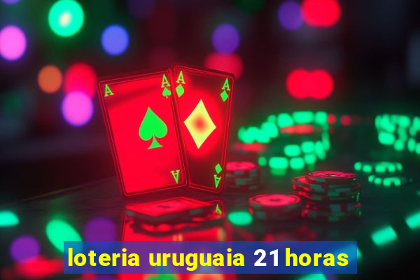 loteria uruguaia 21 horas