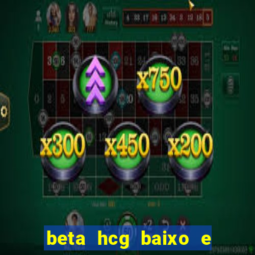 beta hcg baixo e gravidez evoluiu