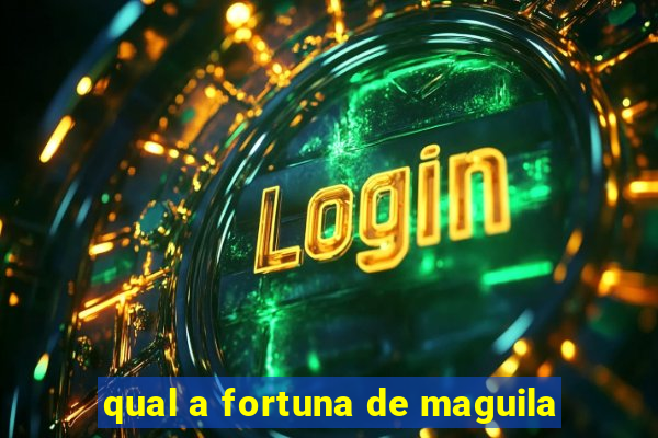 qual a fortuna de maguila