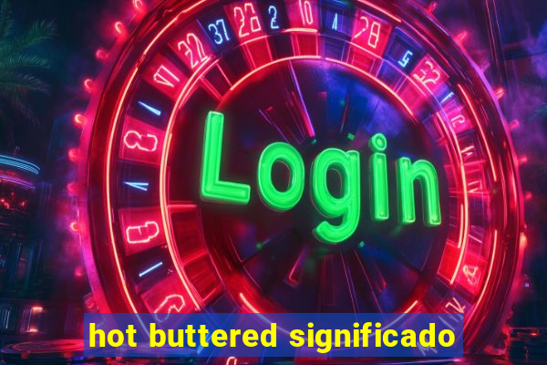 hot buttered significado