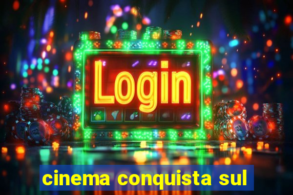 cinema conquista sul