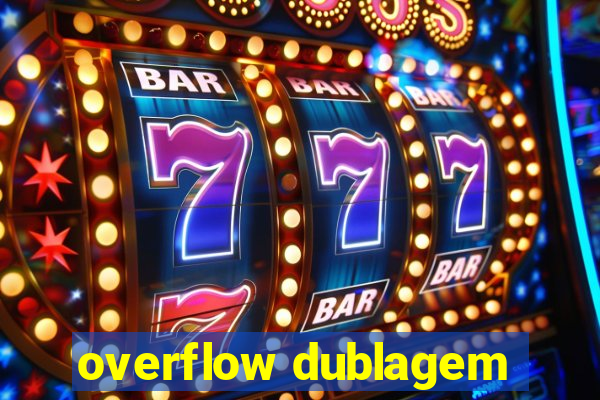 overflow dublagem