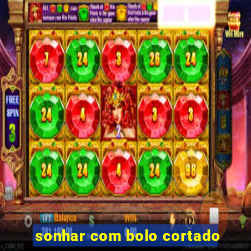 sonhar com bolo cortado