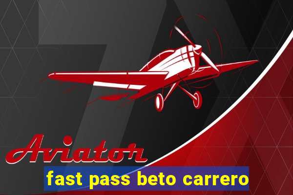 fast pass beto carrero