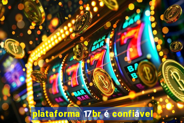 plataforma 17br é confiável