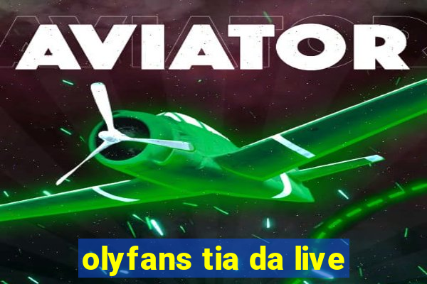 olyfans tia da live