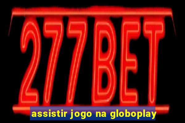 assistir jogo na globoplay