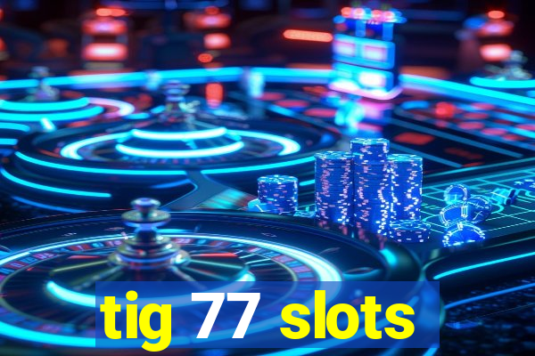 tig 77 slots