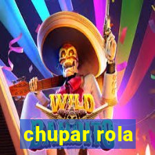 chupar rola