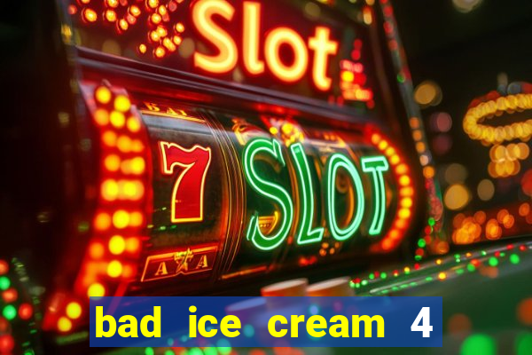 bad ice cream 4 click jogos