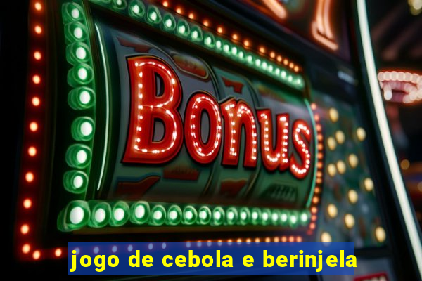 jogo de cebola e berinjela