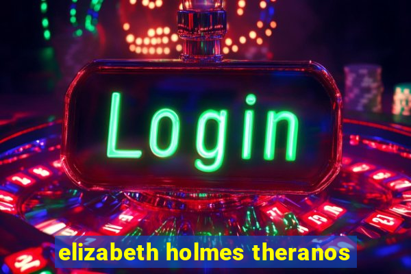 elizabeth holmes theranos