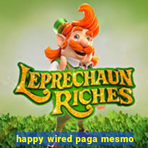 happy wired paga mesmo