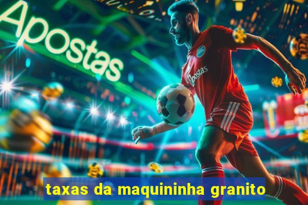 taxas da maquininha granito