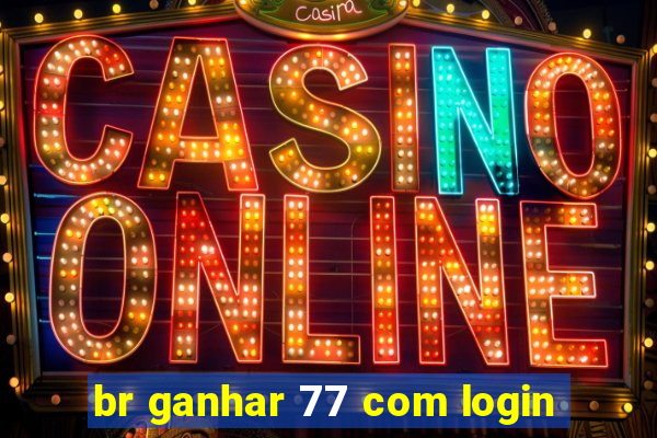 br ganhar 77 com login