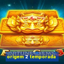 origem 2 temporada