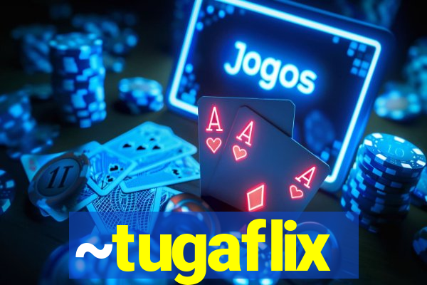 ~tugaflix