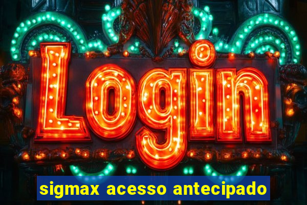 sigmax acesso antecipado