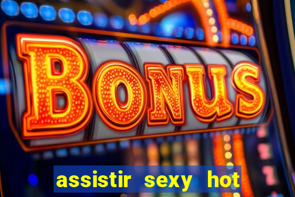 assistir sexy hot online gratis