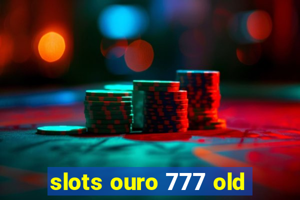 slots ouro 777 old