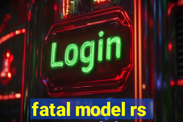 fatal model rs