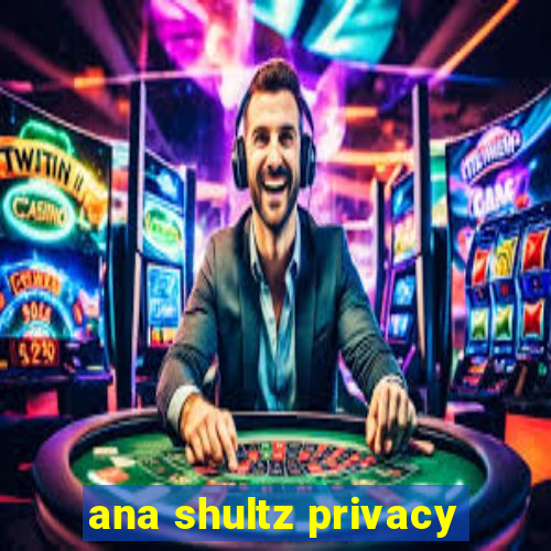 ana shultz privacy