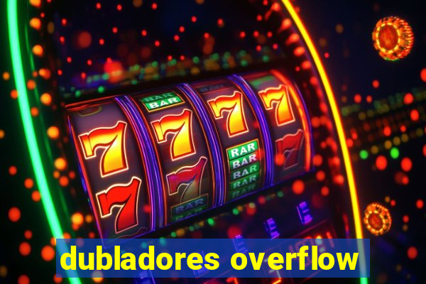 dubladores overflow