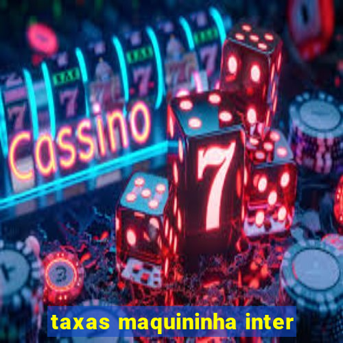 taxas maquininha inter