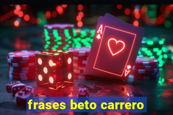 frases beto carrero