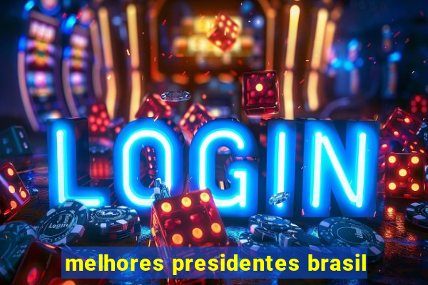 melhores presidentes brasil