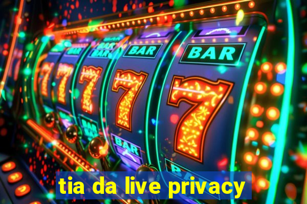 tia da live privacy