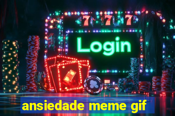 ansiedade meme gif