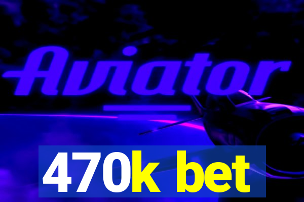 470k bet