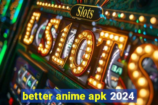 better anime apk 2024