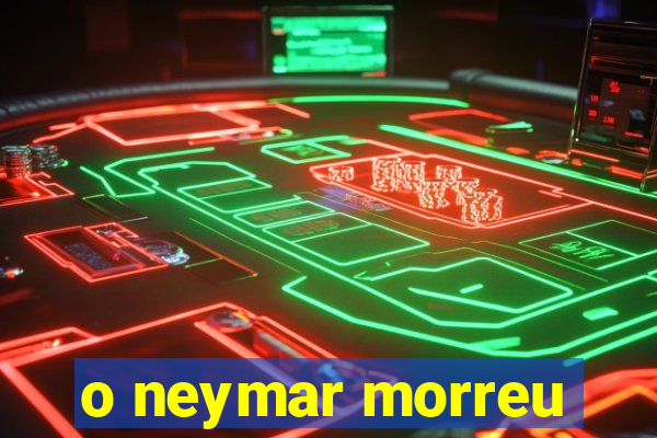 o neymar morreu