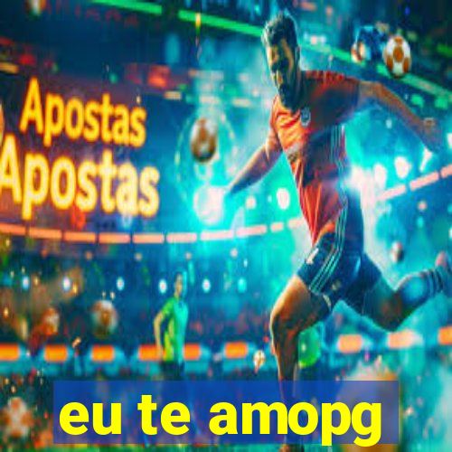 eu te amopg