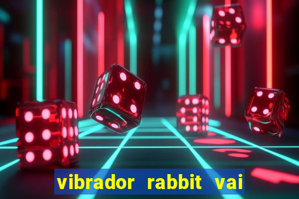 vibrador rabbit vai e vem