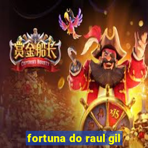 fortuna do raul gil