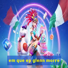 em que ep glenn morre