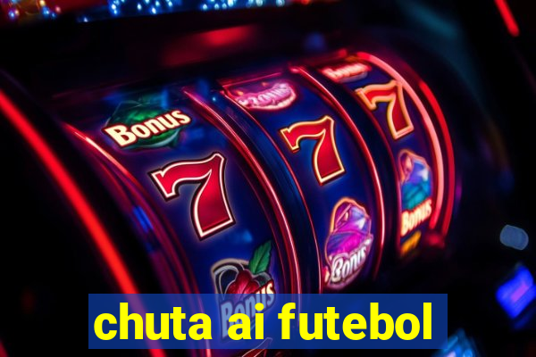 chuta ai futebol