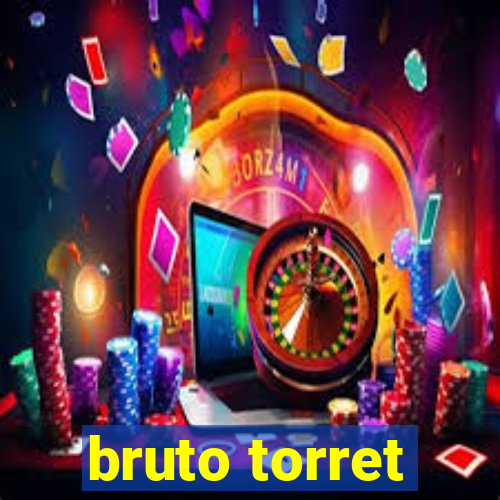 bruto torret