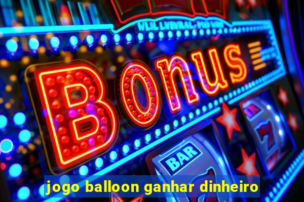 jogo balloon ganhar dinheiro