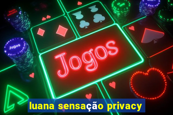 luana sensação privacy