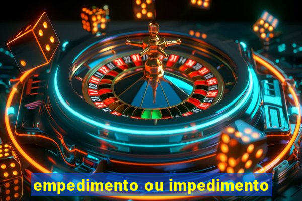 empedimento ou impedimento